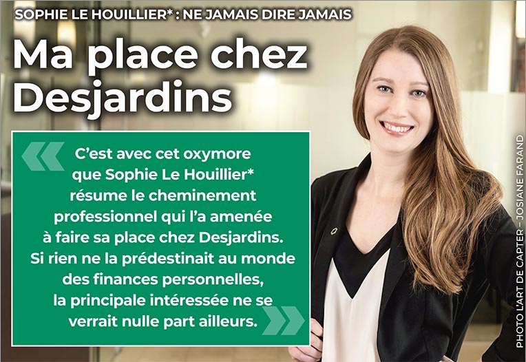 Ma place chez Desjardins SOPHIE LE HOUILLIER* : NE JAMAIS DIRE JAMAIS